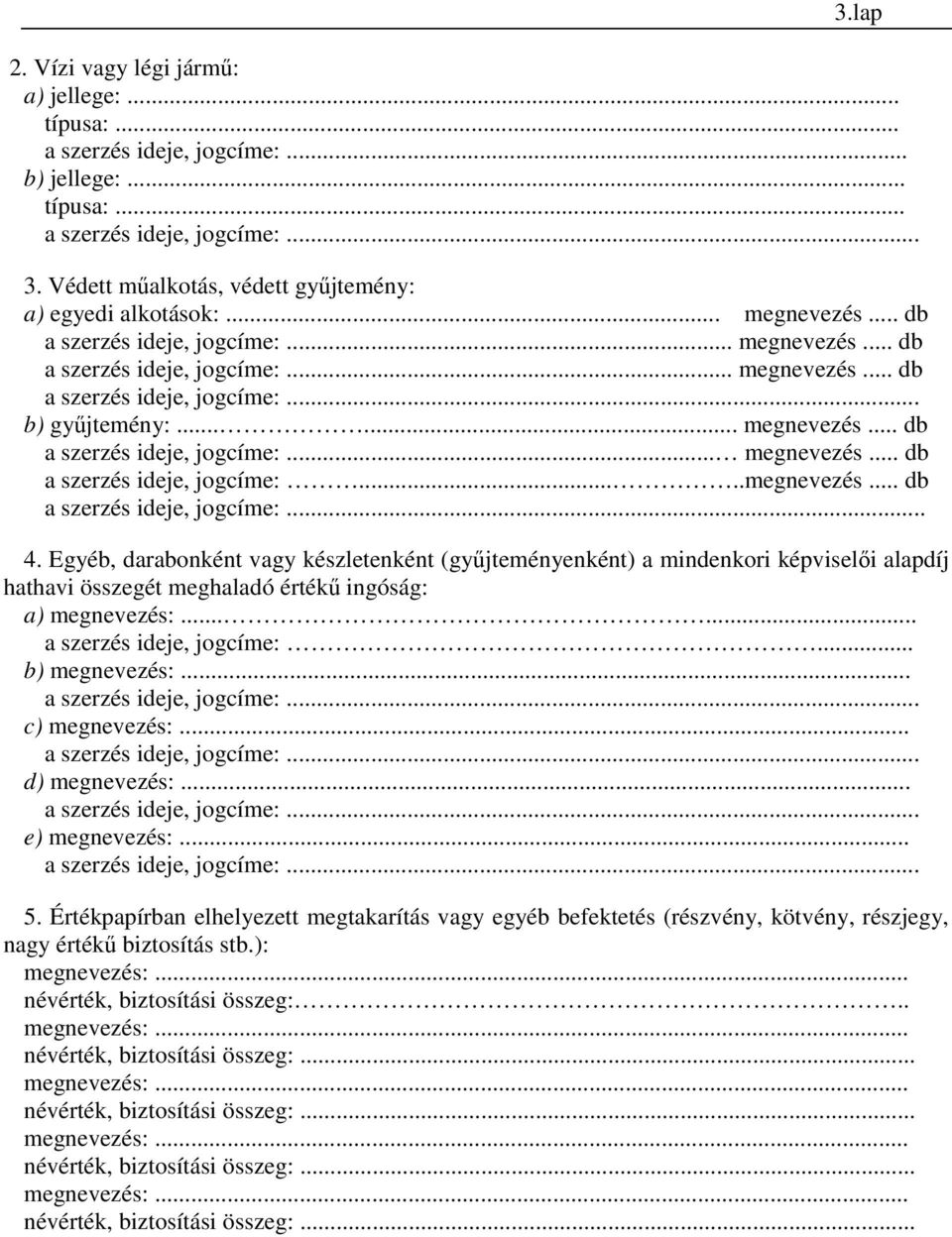 Egyéb, darabonként vagy készletenként (gyűjteményenként) a mindenkori képviselői alapdíj hathavi összegét meghaladó értékű ingóság: a) megnevezés:...... a szerzés ideje, jogcíme:... b) megnevezés:.