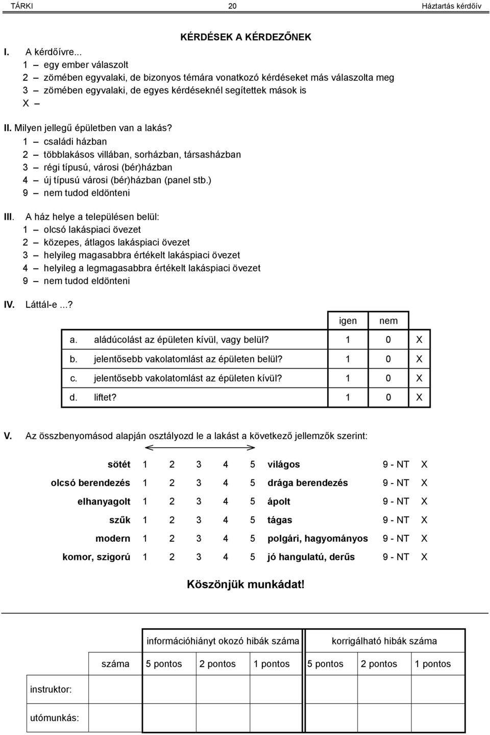 Milyen jellegű épületben van a lakás? 1 családi házban 2 többlakásos villában, sorházban, társasházban 3 régi típusú, városi (bér)házban 4 új típusú városi (bér)házban (panel stb.