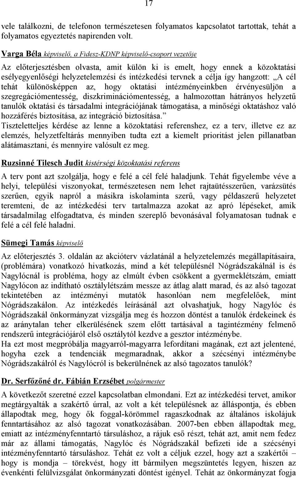 célja így hangzott: A cél tehát különösképpen az, hogy oktatási intézményeinkben érvényesüljön a szegregációmentesség, diszkriminációmentesség, a halmozottan hátrányos helyzetű tanulók oktatási és