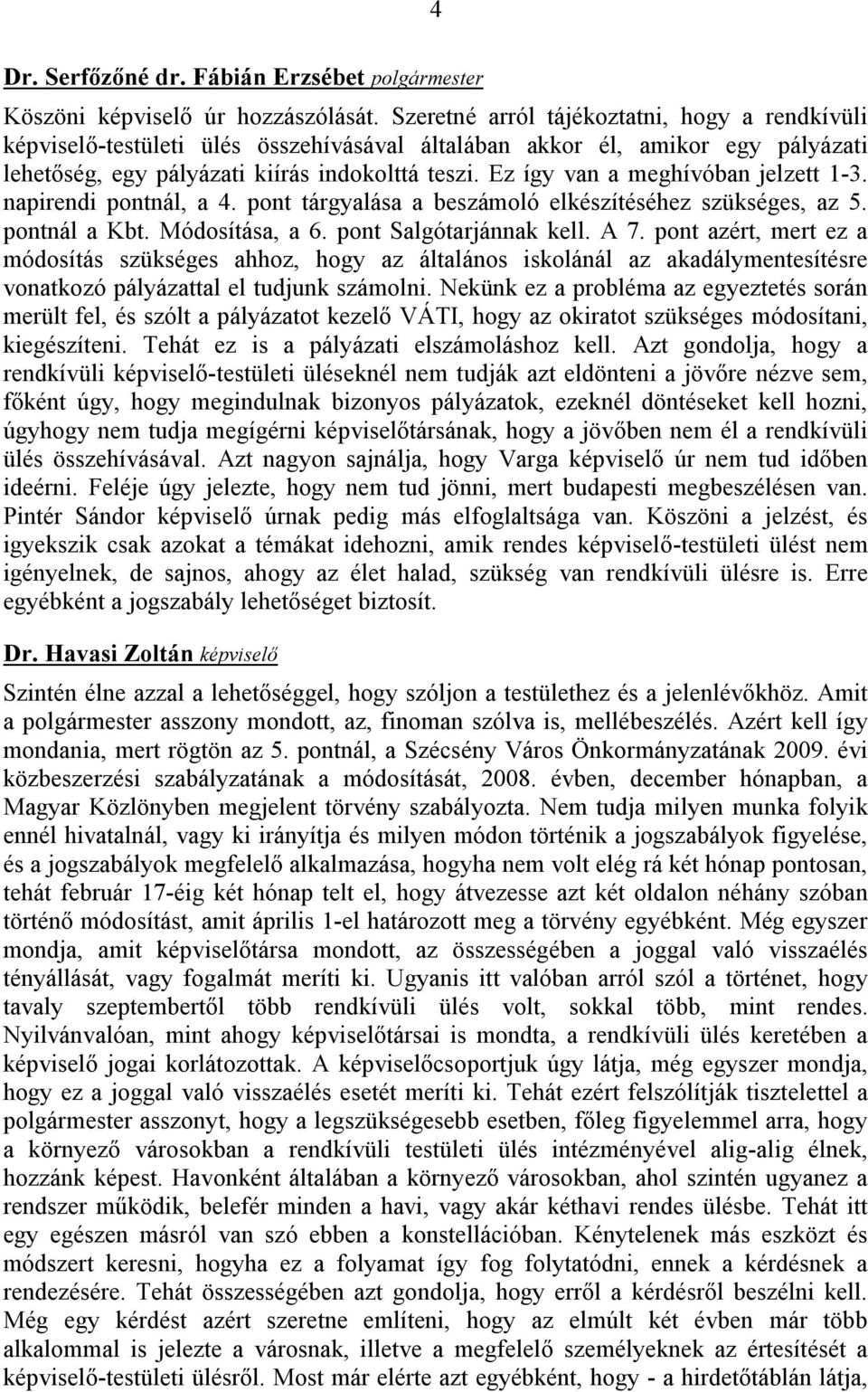 Ez így van a meghívóban jelzett 1-3. napirendi pontnál, a 4. pont tárgyalása a beszámoló elkészítéséhez szükséges, az 5. pontnál a Kbt. Módosítása, a 6. pont Salgótarjánnak kell. A 7.