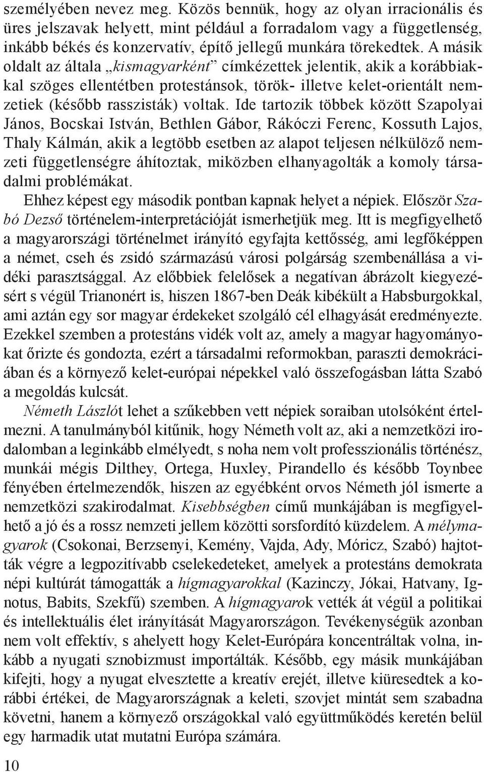 Ide tartozik többek között Szapolyai János, Bocskai István, Bethlen Gábor, Rákóczi Ferenc, Kossuth Lajos, Thaly Kálmán, akik a legtöbb esetben az alapot teljesen nélkülöző nemzeti függetlenségre