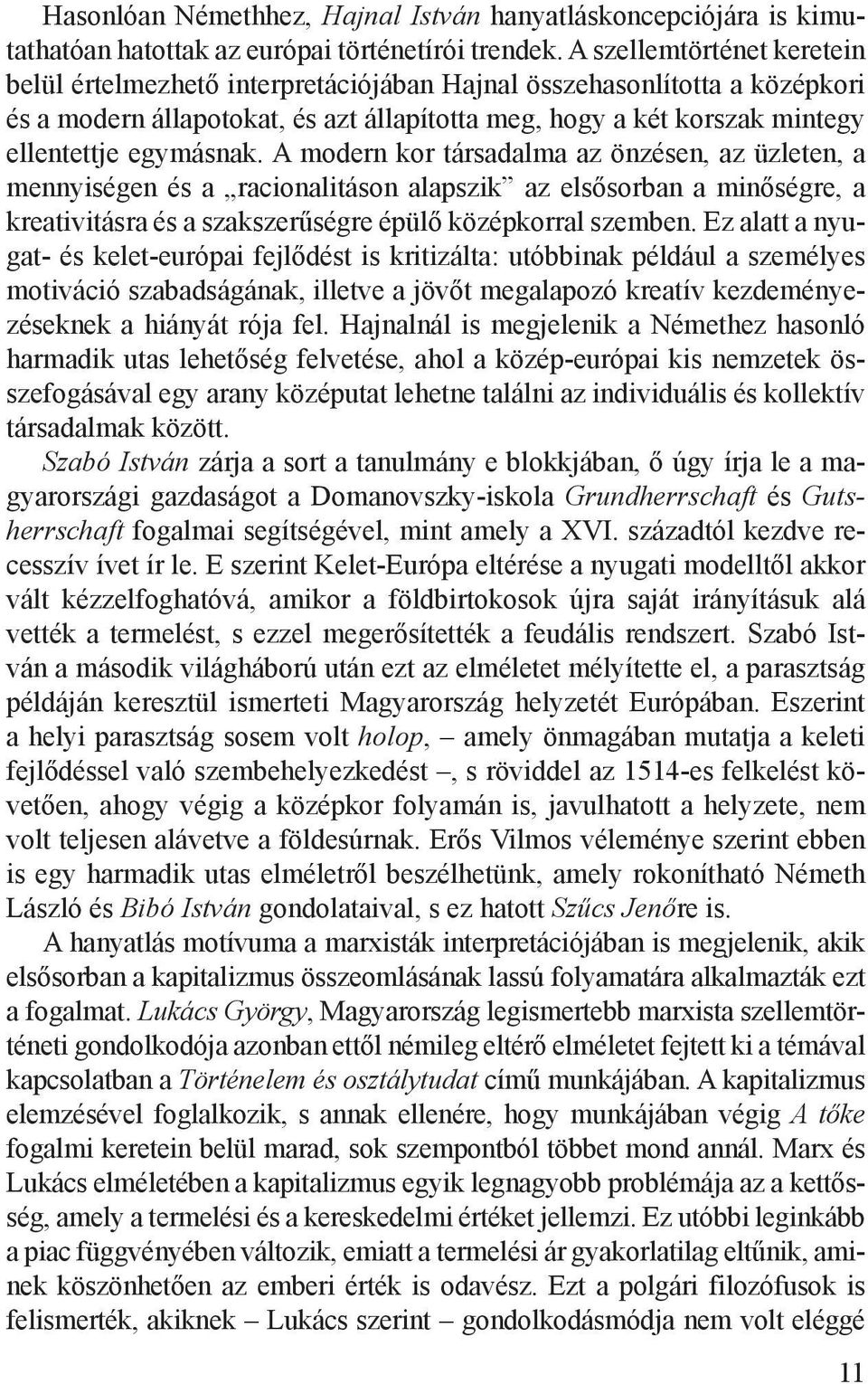 A modern kor társadalma az önzésen, az üzleten, a mennyiségen és a racionalitáson alapszik az elsősorban a minőségre, a kreativitásra és a szakszerűségre épülő középkorral szemben.