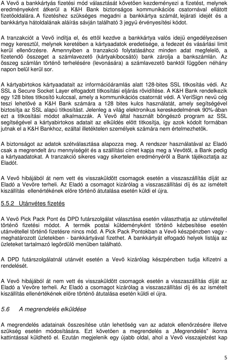 A tranzakciót a Vevő indítja el, és ettől kezdve a bankkártya valós idejű engedélyezésen megy keresztül, melynek keretében a kártyaadatok eredetisége, a fedezet és vásárlási limit kerül ellenőrzésre.