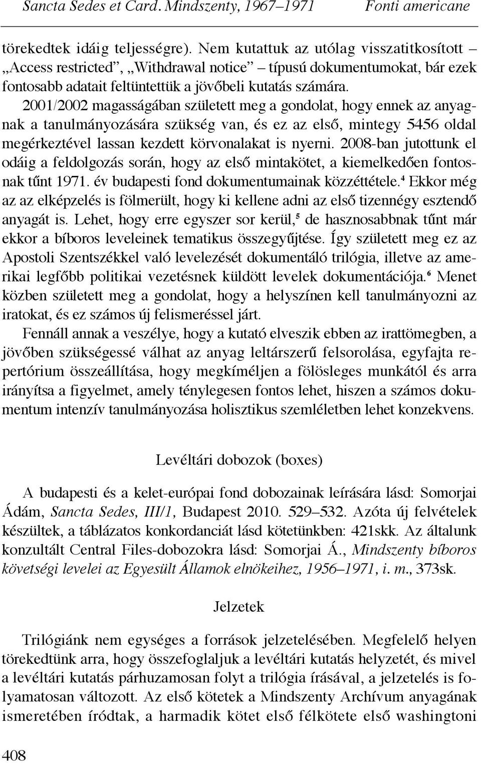 2008-ban jutottunk el odáig a feldolgozás során, hogy az els! mintakötet, a kiemelked!en fontosnak t"nt 1971. év budapesti fond dokumentumainak közzéttétele.