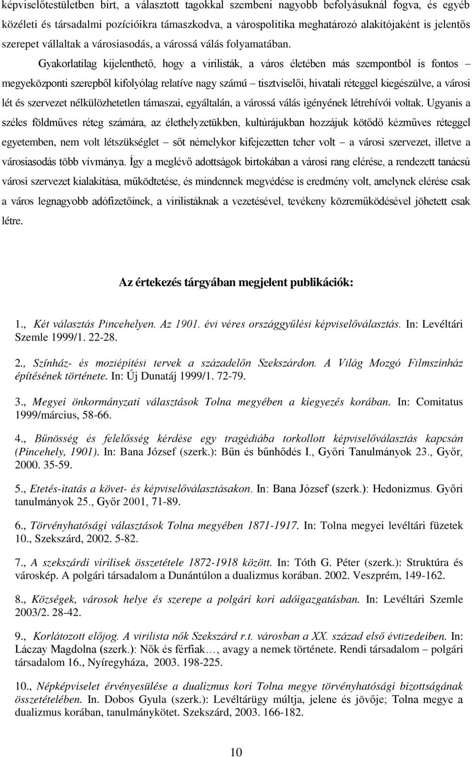 Gyakorlatilag kijelenthető, hogy a virilisták, a város életében más szempontból is fontos megyeközponti szerepből kifolyólag relatíve nagy számú tisztviselői, hivatali réteggel kiegészülve, a városi