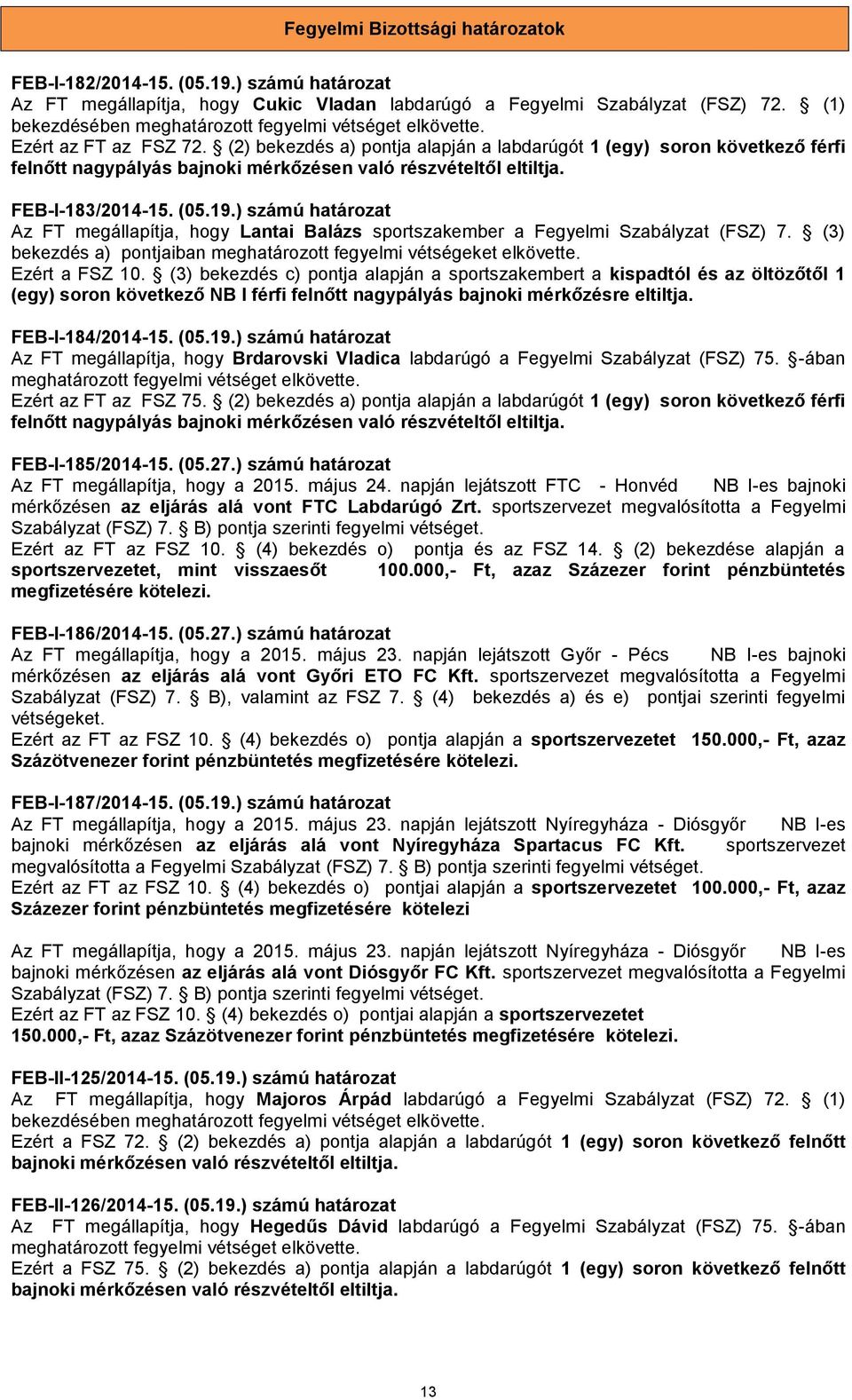 ) számú határozat Az FT megállapítja, hogy Lantai Balázs sportszakember a Fegyelmi Szabályzat (FSZ) 7. (3) bekezdés a) pontjaiban meghatározott fegyelmi vétségeket elkövette. Ezért a FSZ 10.