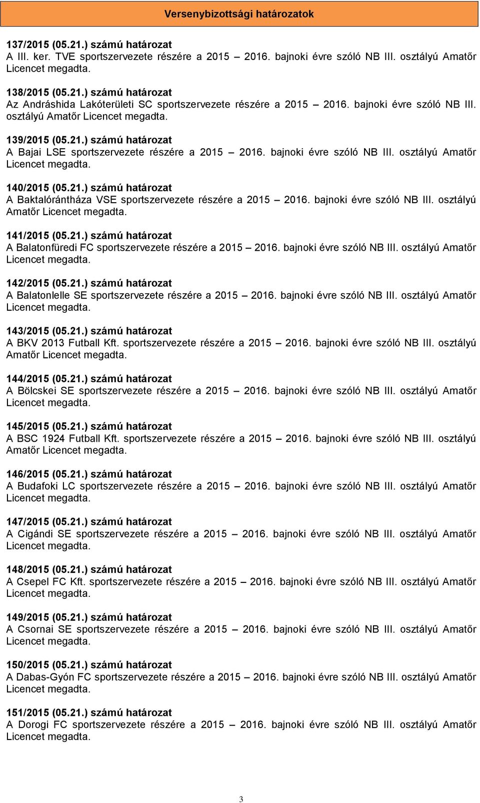 bajnoki évre szóló NB III. osztályú Amatőr 141/2015 (05.21.) számú határozat A Balatonfüredi FC sportszervezete részére a 2015 2016. bajnoki évre szóló NB III. osztályú Amatőr 142/2015 (05.21.) számú határozat A Balatonlelle SE sportszervezete részére a 2015 2016.