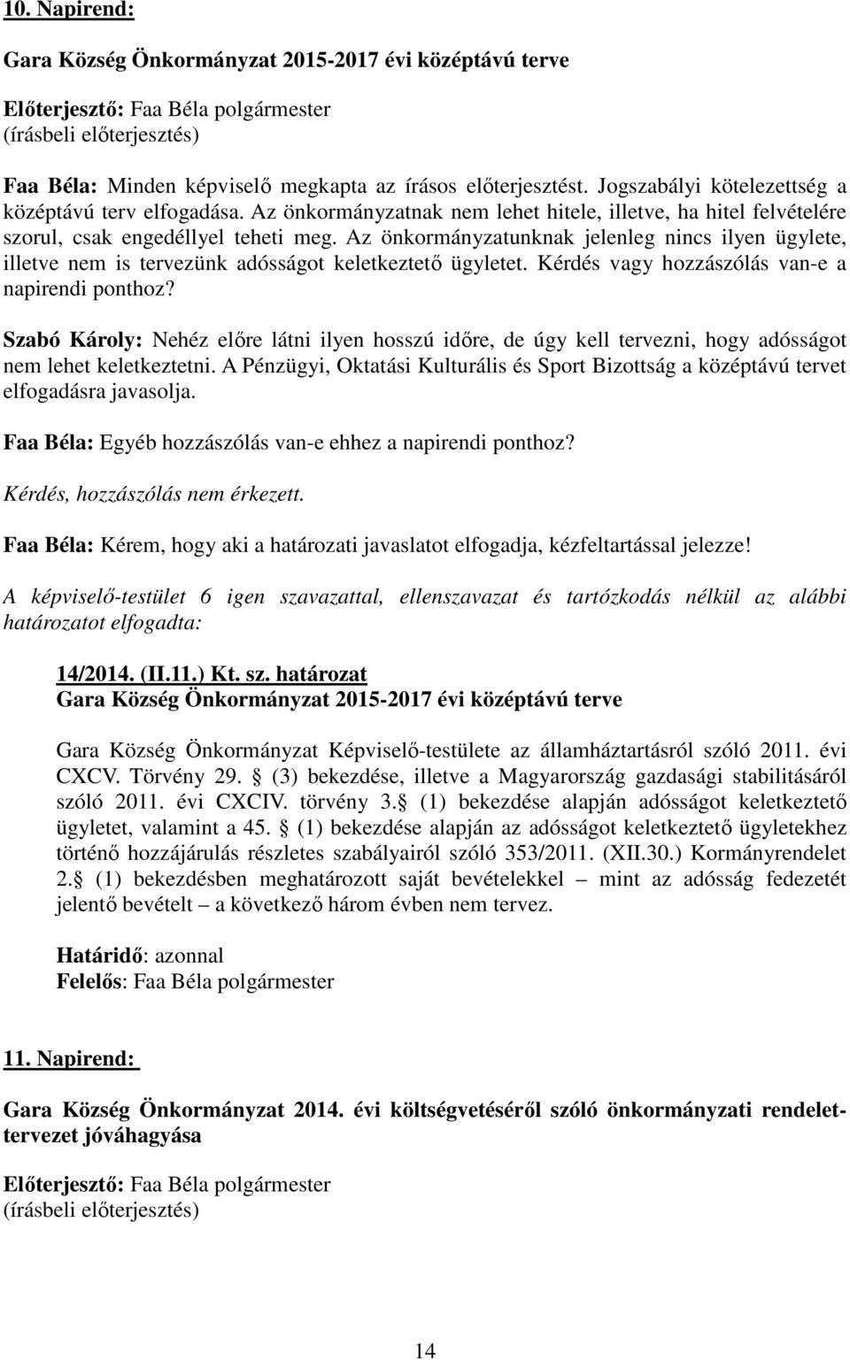 Az önkormányzatunknak jelenleg nincs ilyen ügylete, illetve nem is tervezünk adósságot keletkeztető ügyletet. Kérdés vagy hozzászólás van-e a napirendi ponthoz?