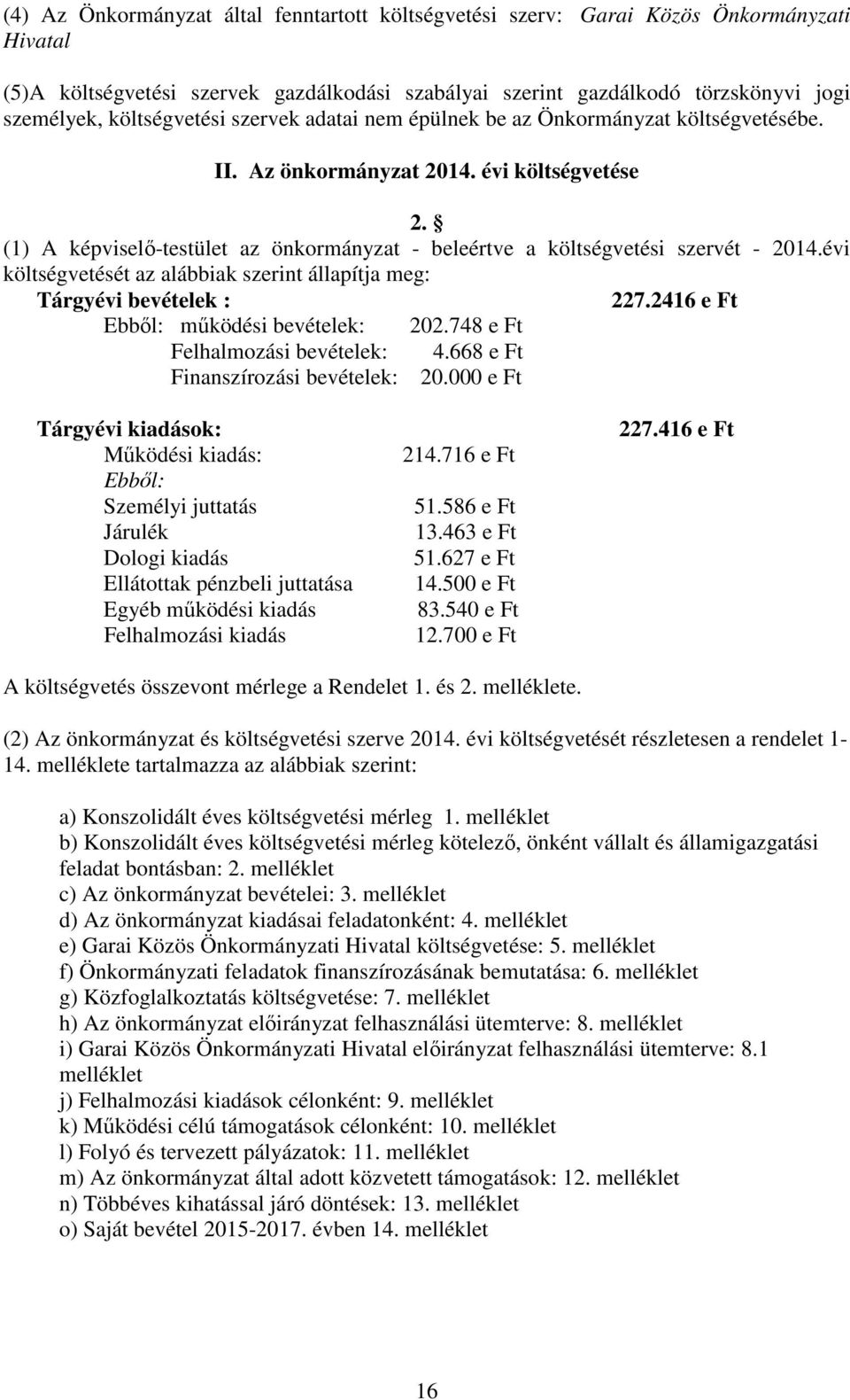 (1) A képviselő-testület az önkormányzat - beleértve a költségvetési szervét - 2014.évi költségvetését az alábbiak szerint állapítja meg: Tárgyévi bevételek : 227.