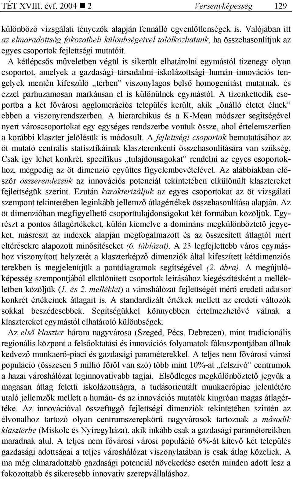 A kétlépcsős műveletben végül is sikerült elhatárolni egymástól tizenegy olyan csoportot, amelyek a gazdasági társadalmi iskolázottsági humán innovációs tengelyek mentén kifeszülő térben viszonylagos