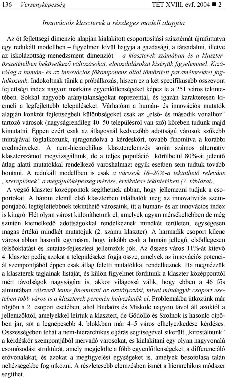 gazdasági, a társadalmi, illetve az iskolázottság-menedzsment dimenziót a klaszterek számában és a klaszterösszetételben bekövetkező változásokat, elmozdulásokat kísérjük figyelemmel.