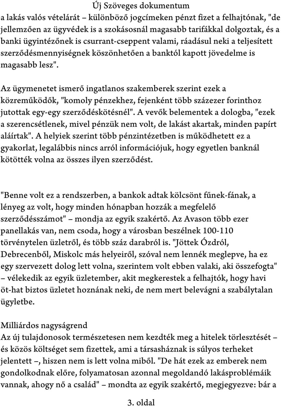 Az ügymenetet ismerő ingatlanos szakemberek szerint ezek a közreműködők, "komoly pénzekhez, fejenként több százezer forinthoz jutottak egy-egy szerződéskötésnél".