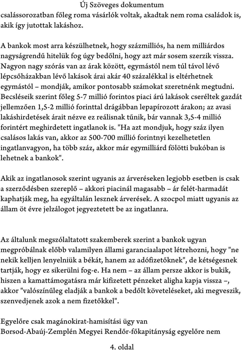 Nagyon nagy szórás van az árak között, egymástól nem túl távol lévő lépcsőházakban lévő lakások árai akár 40 százalékkal is eltérhetnek egymástól mondják, amikor pontosabb számokat szeretnénk