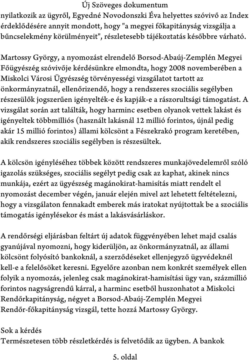 Martossy György, a nyomozást elrendelő Borsod-Abaúj-Zemplén Megyei Főügyészég szóvivője kérdésünkre elmondta, hogy 2008 novemberében a Miskolci Városi Ügyészség törvényességi vizsgálatot tartott az