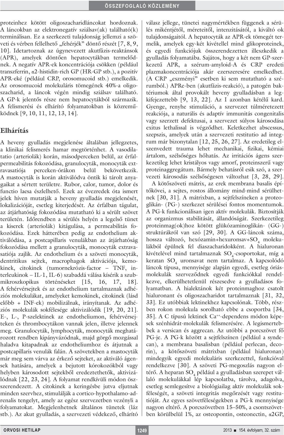 Idetartoznak az úgynevezett akutfázis-reaktánsok (APR), amelyek döntően hepatocytákban termelődnek. A negatív APR-ek koncentrációja csökken (például transzferrin, α2-histidin-rich GP (HR-GP stb.