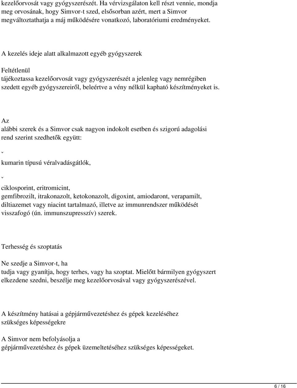 A kezelés ideje alatt alkalmazott egyéb gyógyszerek Feltétlenül tájékoztassa kezelőorvosát vagy gyógyszerészét a jelenleg vagy nemrégiben szedett egyéb gyógyszereiről, beleértve a vény nélkül kapható