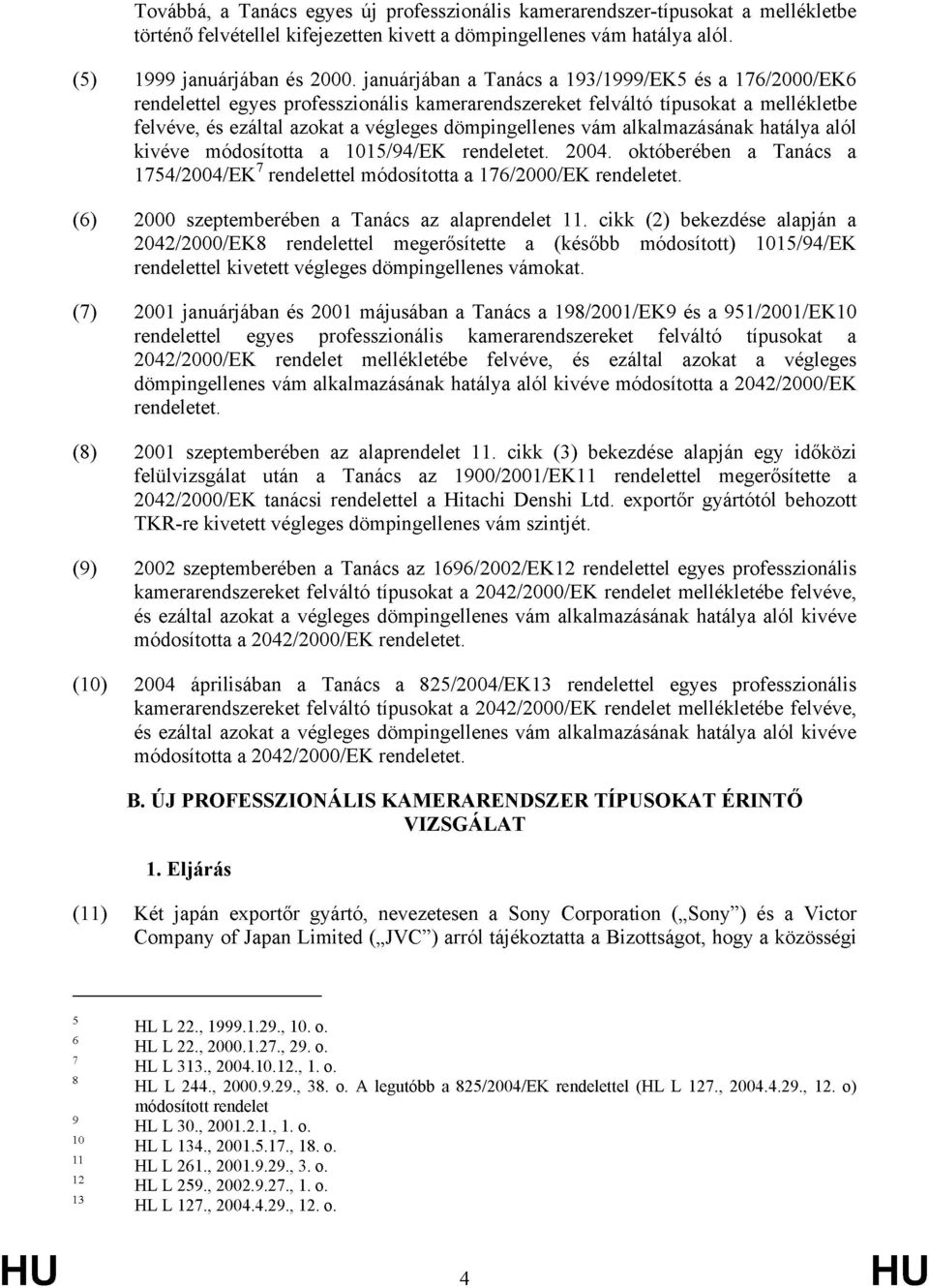 alkalmazásának hatálya alól kivéve módosította a 1015/94/EK rendeletet. 2004. októberében a Tanács a 1754/2004/EK 7 rendelettel módosította a 176/2000/EK rendeletet.