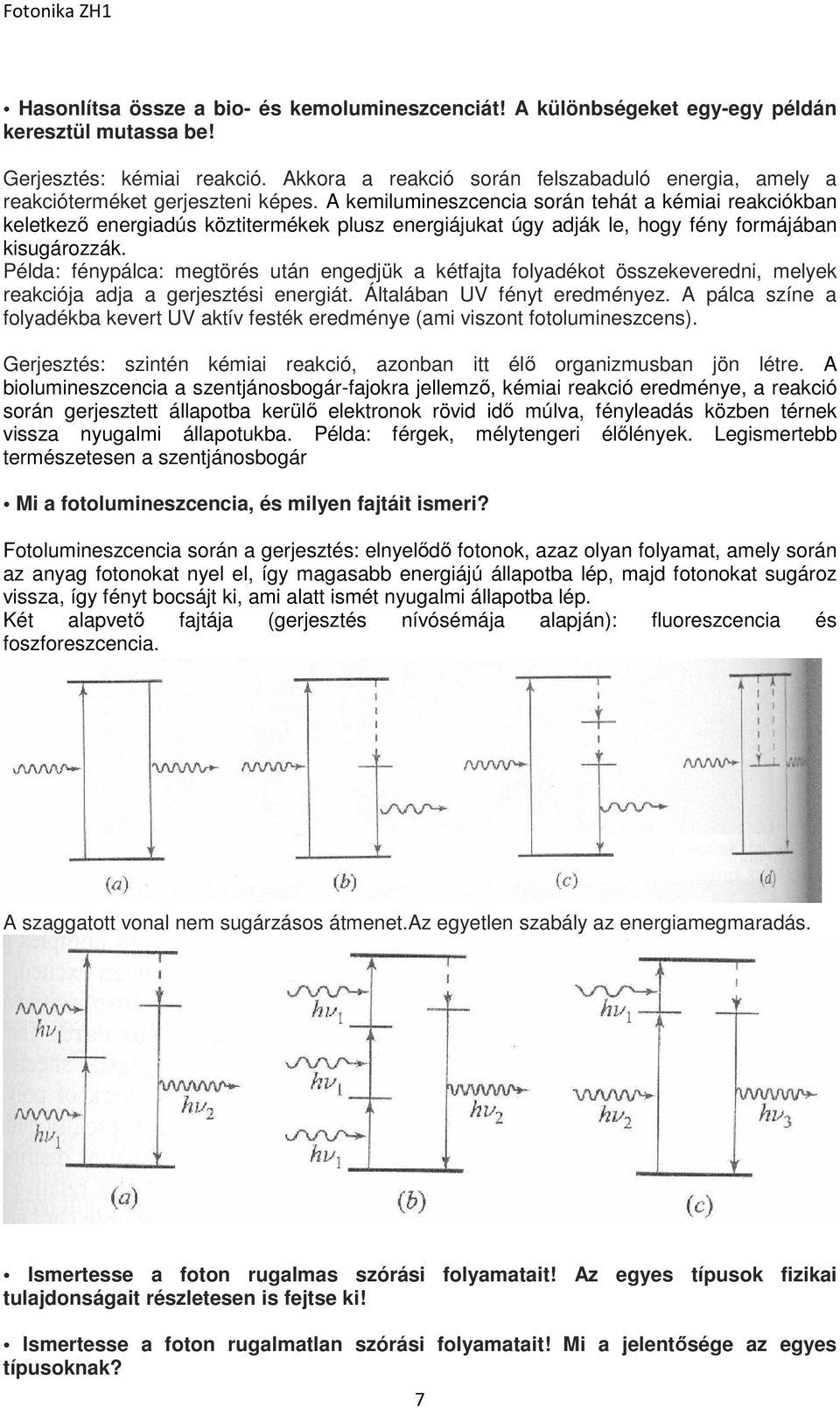 A kemilumineszcencia során tehát a kémiai reakciókban keletkező energiadús köztitermékek plusz energiájukat úgy adják le, hogy fény formájában kisugározzák.