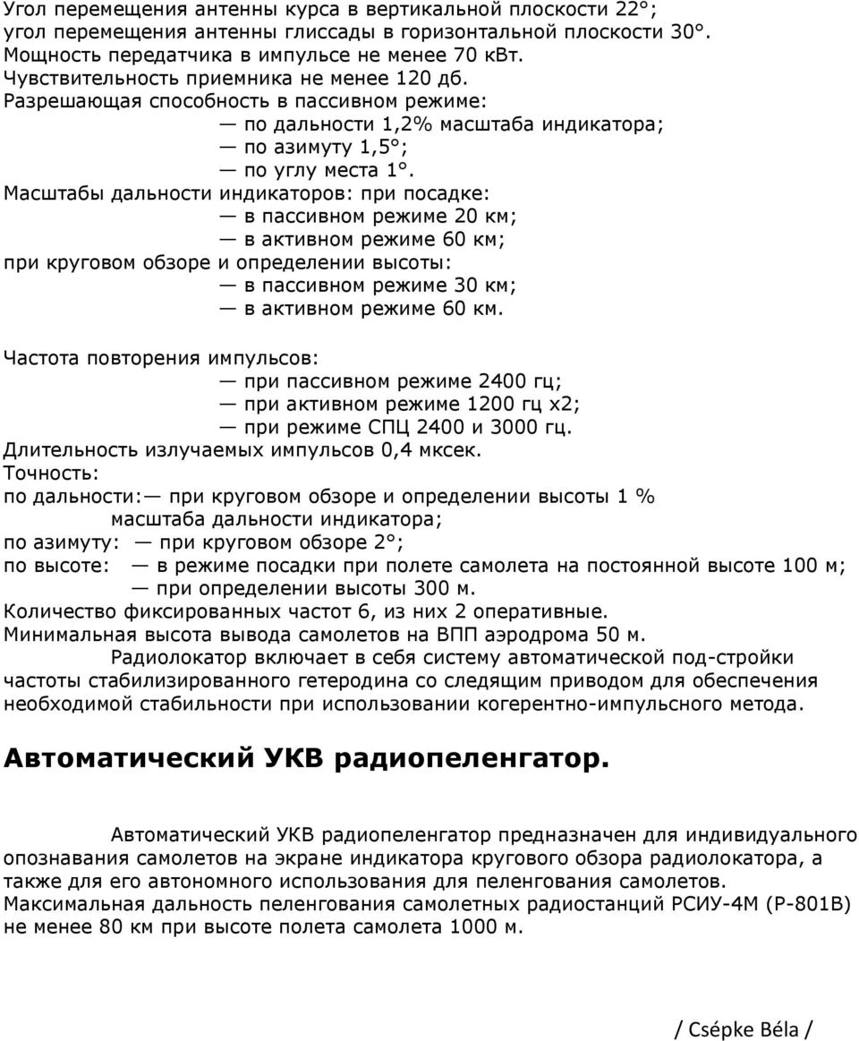 Масштабы дальности индикаторов: при посадке: в пассивном режиме 20 км; в активном режиме 60 км; при круговом обзоре и определении высоты: в пассивном режиме 30 км; в активном режиме 60 км.