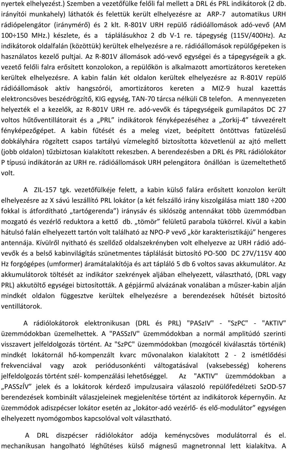 ) készlete, és a táplálásukhoz 2 db V-1 re. tápegység (115V/400Hz). Az indikátorok oldalfalán (közöttük) kerültek elhelyezésre a re. rádióállomások repülőgépeken is használatos kezelő pultjai.
