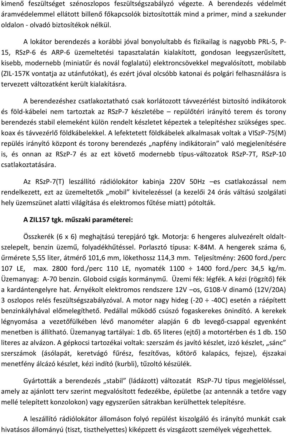 A lokátor berendezés a korábbi jóval bonyolultabb és fizikailag is nagyobb PRL-5, P- 15, RSzP-6 és ARP-6 üzemeltetési tapasztalatán kialakított, gondosan leegyszerűsített, kisebb, modernebb (miniatűr