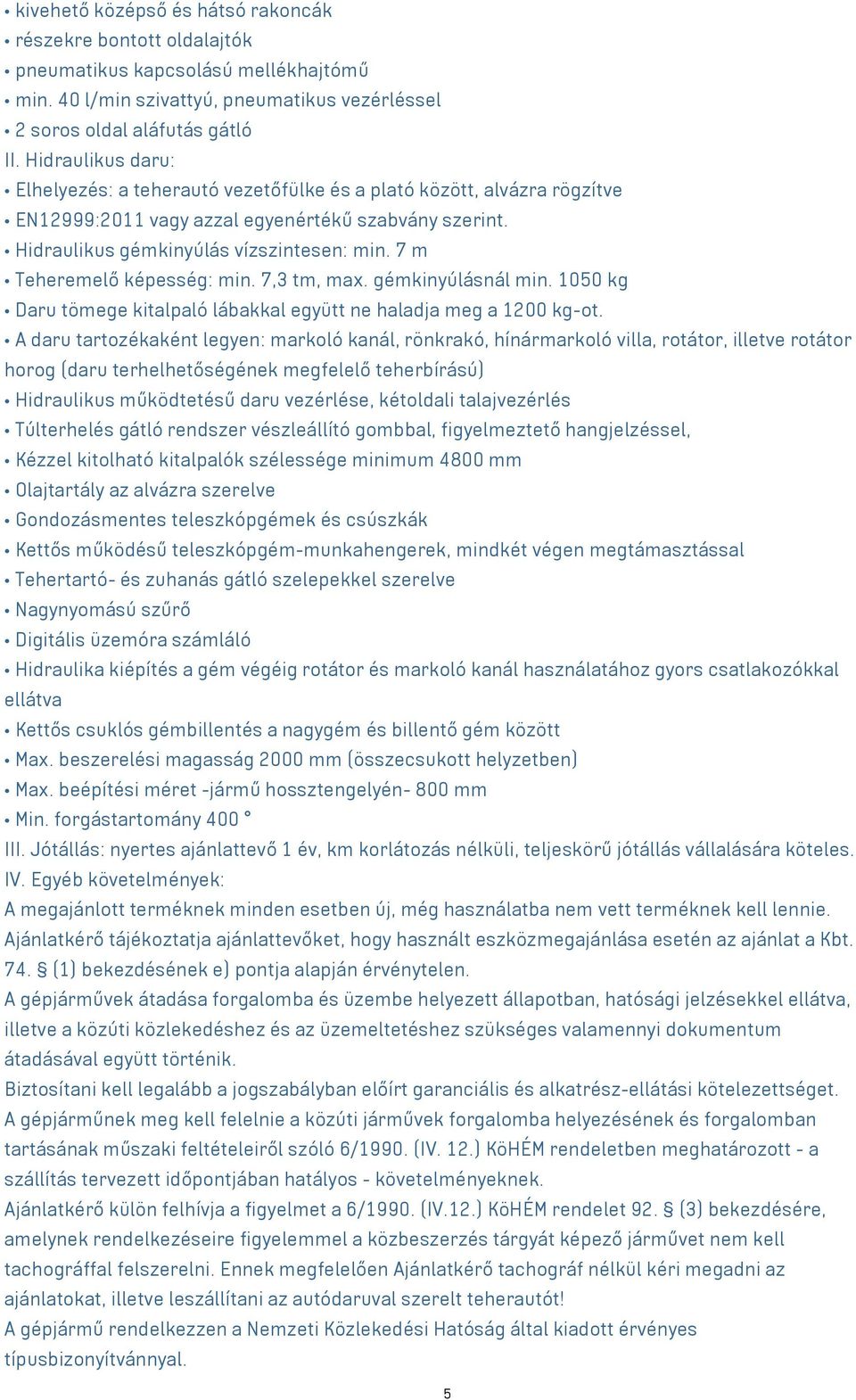 7 m Teheremelő képesség: min. 7,3 tm, max. gémkinyúlásnál min. 1050 kg Daru tömege kitalpaló lábakkal együtt ne haladja meg a 1200 kg-ot.