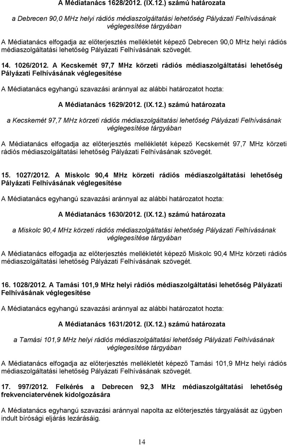 ) számú határozata a Debrecen 90,0 MHz helyi rádiós médiaszolgáltatási lehetőség Pályázati Felhívásának véglegesítése tárgyában A Médiatanács elfogadja az előterjesztés mellékletét képező Debrecen