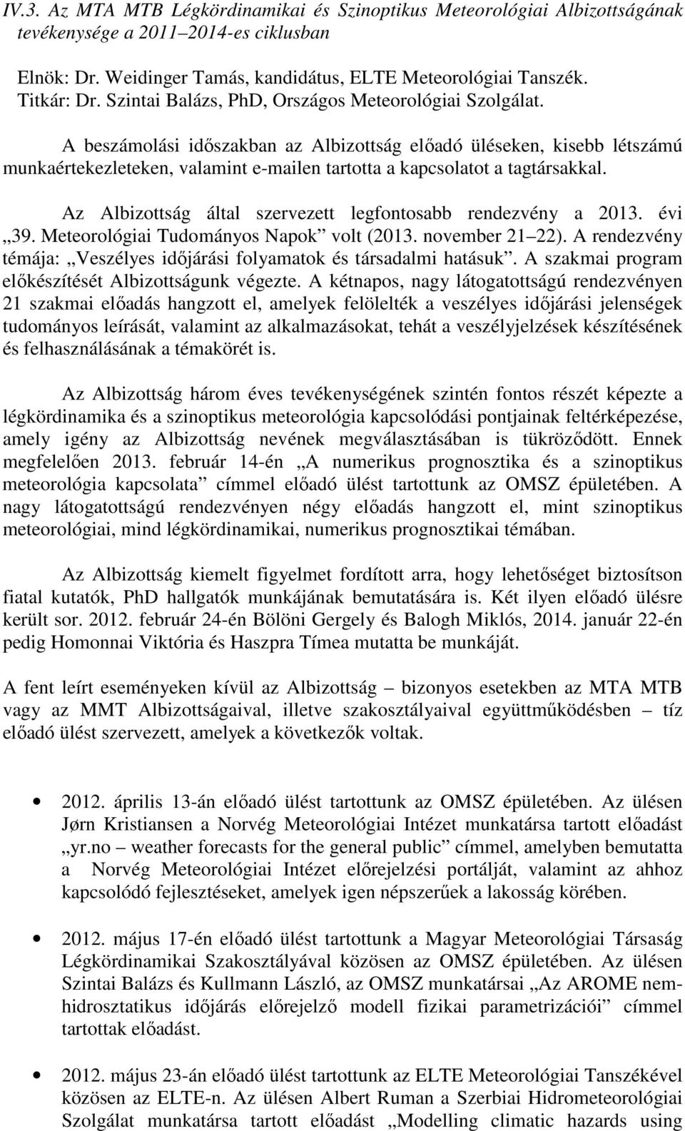 A beszámolási idıszakban az Albizottság elıadó üléseken, kisebb létszámú munkaértekezleteken, valamint e-mailen tartotta a kapcsolatot a tagtársakkal.