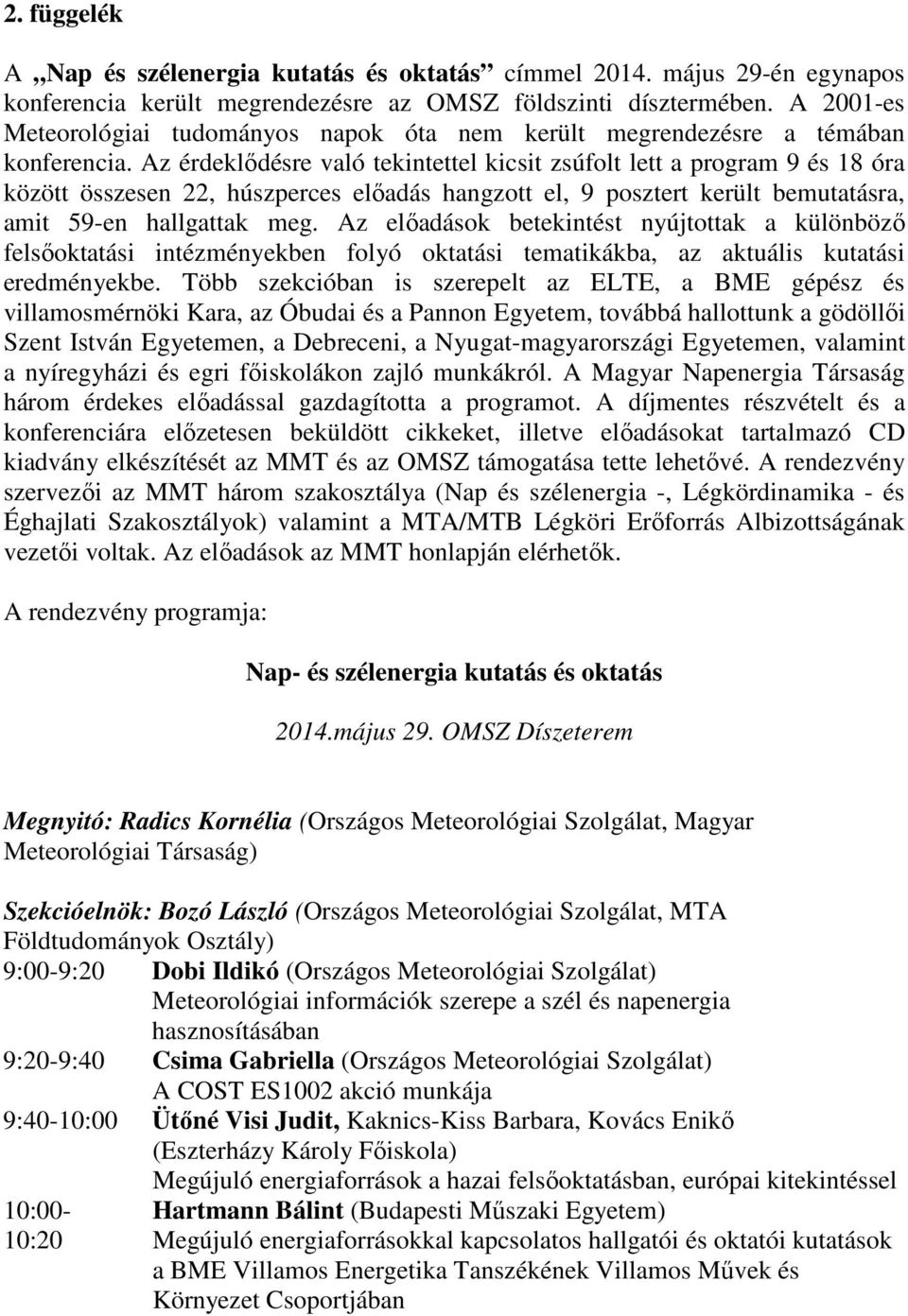 Az érdeklıdésre való tekintettel kicsit zsúfolt lett a program 9 és 18 óra között összesen 22, húszperces elıadás hangzott el, 9 posztert került bemutatásra, amit 59-en hallgattak meg.