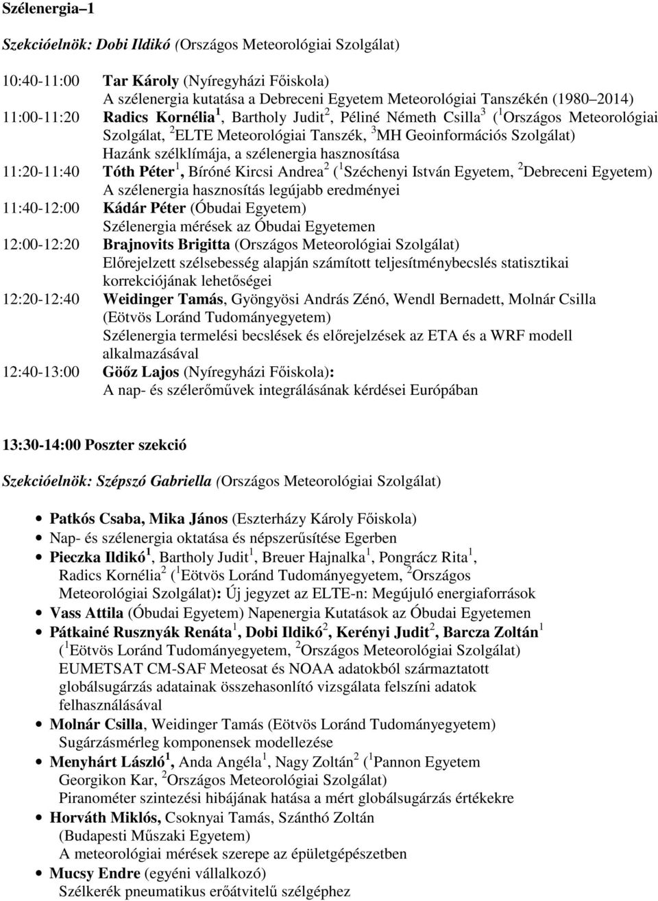 szélenergia hasznosítása 11:20-11:40 Tóth Péter 1, Bíróné Kircsi Andrea 2 ( 1 Széchenyi István Egyetem, 2 Debreceni Egyetem) A szélenergia hasznosítás legújabb eredményei 11:40-12:00 Kádár Péter