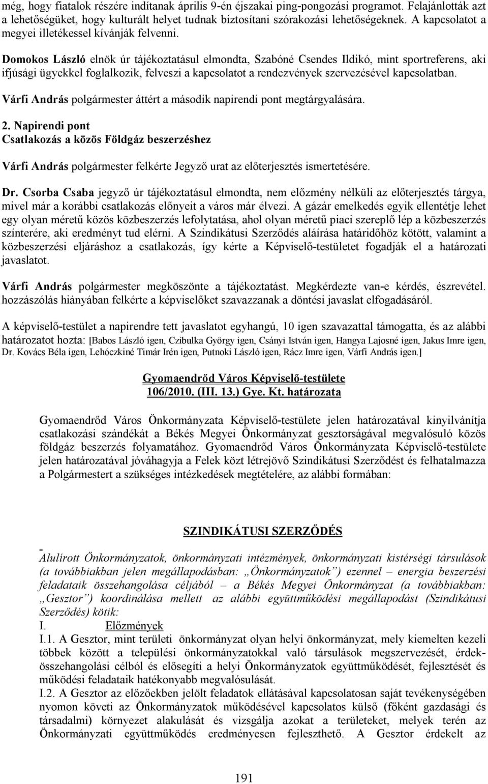 Domokos László elnök úr tájékoztatásul elmondta, Szabóné Csendes Ildikó, mint sportreferens, aki ifjúsági ügyekkel foglalkozik, felveszi a kapcsolatot a rendezvények szervezésével kapcsolatban.