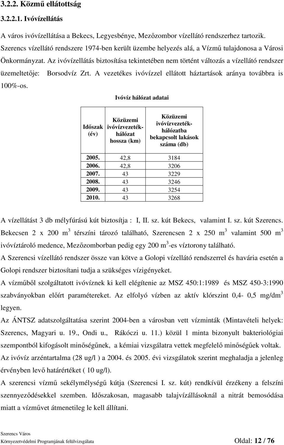 Az ivóvízellátás biztosítása tekintetében nem történt változás a vízellátó rendszer üzemeltetıje: Borsodvíz Zrt. A vezetékes ivóvízzel ellátott háztartások aránya továbbra is 100%-os.