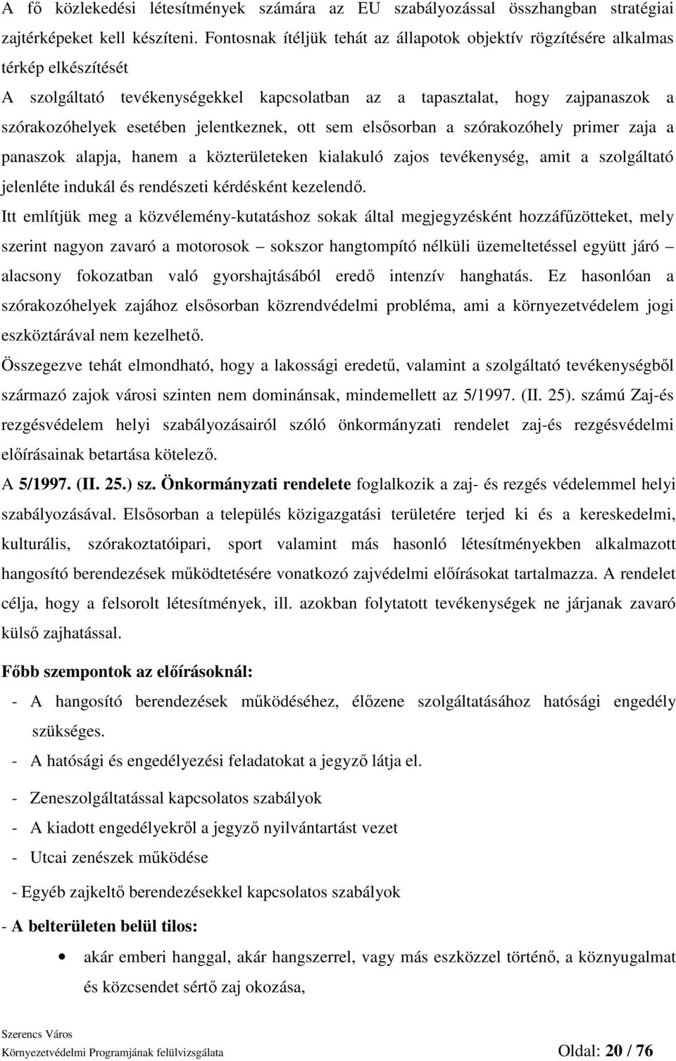 jelentkeznek, ott sem elsısorban a szórakozóhely primer zaja a panaszok alapja, hanem a közterületeken kialakuló zajos tevékenység, amit a szolgáltató jelenléte indukál és rendészeti kérdésként