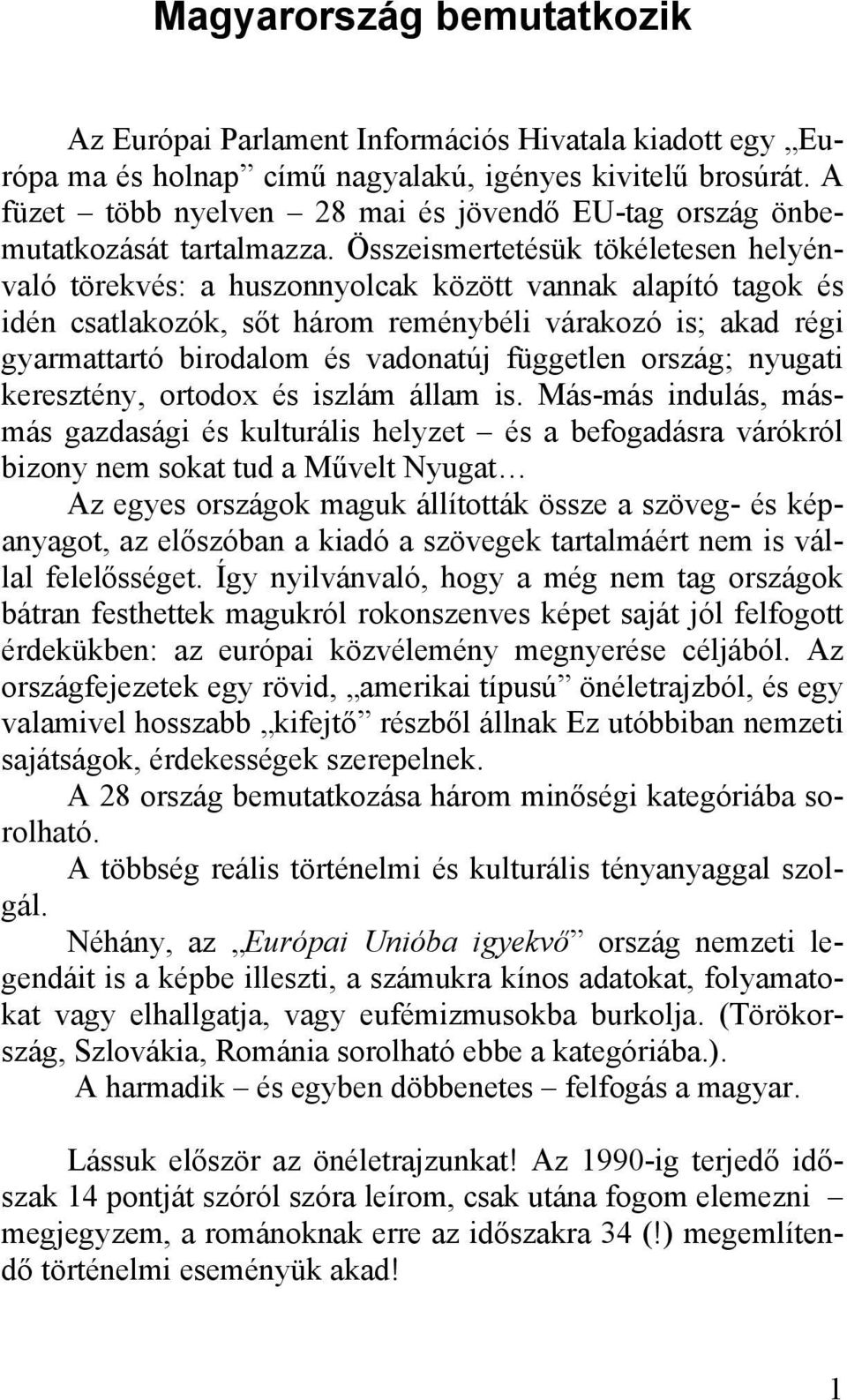 Összeismertetésük tökéletesen helyénvaló törekvés: a huszonnyolcak között vannak alapító tagok és idén csatlakozók, sőt három reménybéli várakozó is; akad régi gyarmattartó birodalom és vadonatúj