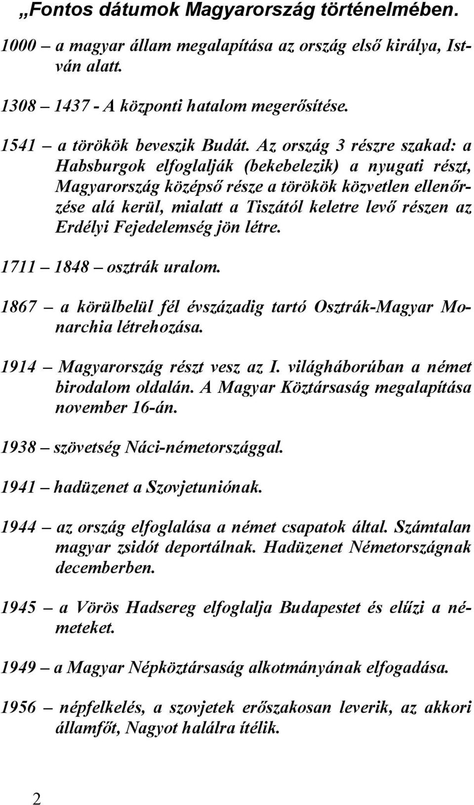 Erdélyi Fejedelemség jön létre. 1711 1848 osztrák uralom. 1867 a körülbelül fél évszázadig tartó Osztrák-Magyar Monarchia létrehozása. 1914 Magyarország részt vesz az I.