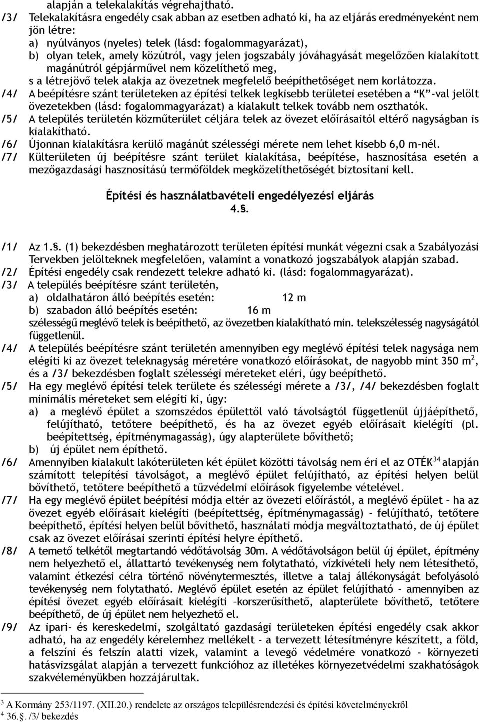 jelen jogszabály jóváhagyását megelőzően kialakított magánútról gépjárművel nem közelíthető meg, s a létrejövő telek alakja az övezetnek megfelelő beépíthetőséget nem korlátozza.