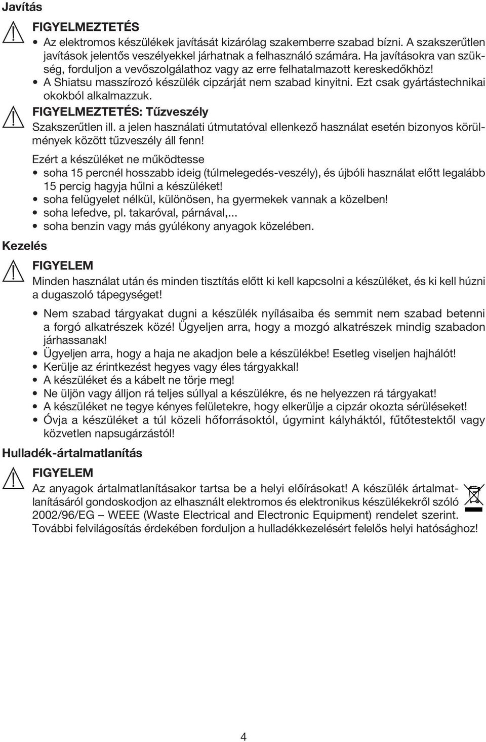 Ezt csak gyártástechnikai okokból alkalmazzuk. : Tűzveszély Szakszerűtlen ill. a jelen használati útmutatóval ellenkező használat esetén bizonyos körülmények között tűzveszély áll fenn!