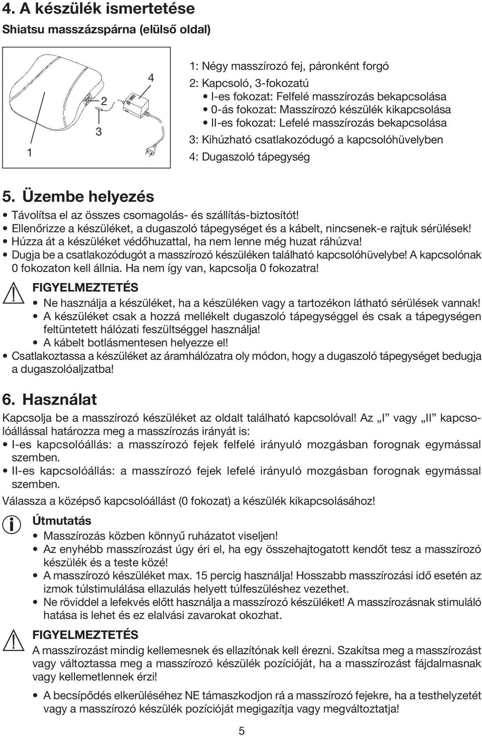 Üzembe helyezés Távolítsa el az összes csomagolás- és szállítás-biztosítót! Ellenőrizze a készüléket, a dugaszoló tápegységet és a kábelt, nincsenek-e rajtuk sérülések!