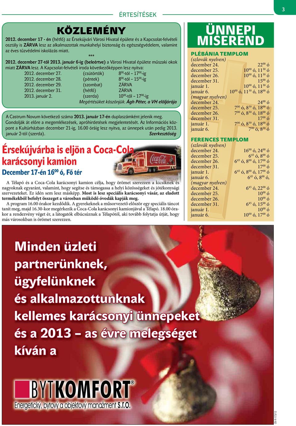 iskolázás miatt. *** 2012. december 27-től 2013. január 6-ig (beleértve) a Városi Hivatal épülete műszaki okok miatt ZÁRVA lesz. A Kapcsolat-felvételi iroda következőképpen lesz nyitva: 2012.