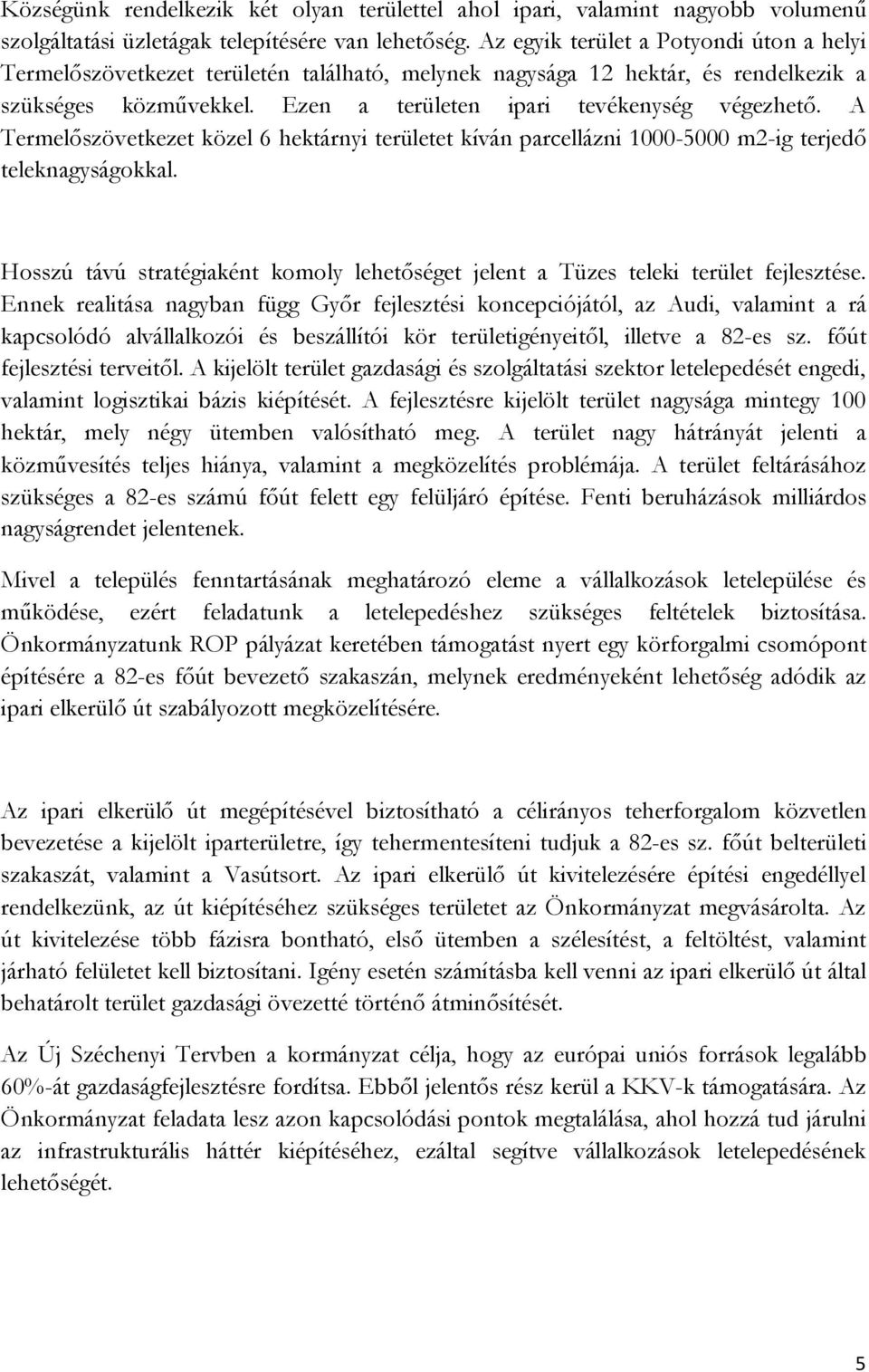 A Termelıszövetkezet közel 6 hektárnyi területet kíván parcellázni 1000-5000 m2-ig terjedı teleknagyságokkal. Hosszú távú stratégiaként komoly lehetıséget jelent a Tüzes teleki terület fejlesztése.