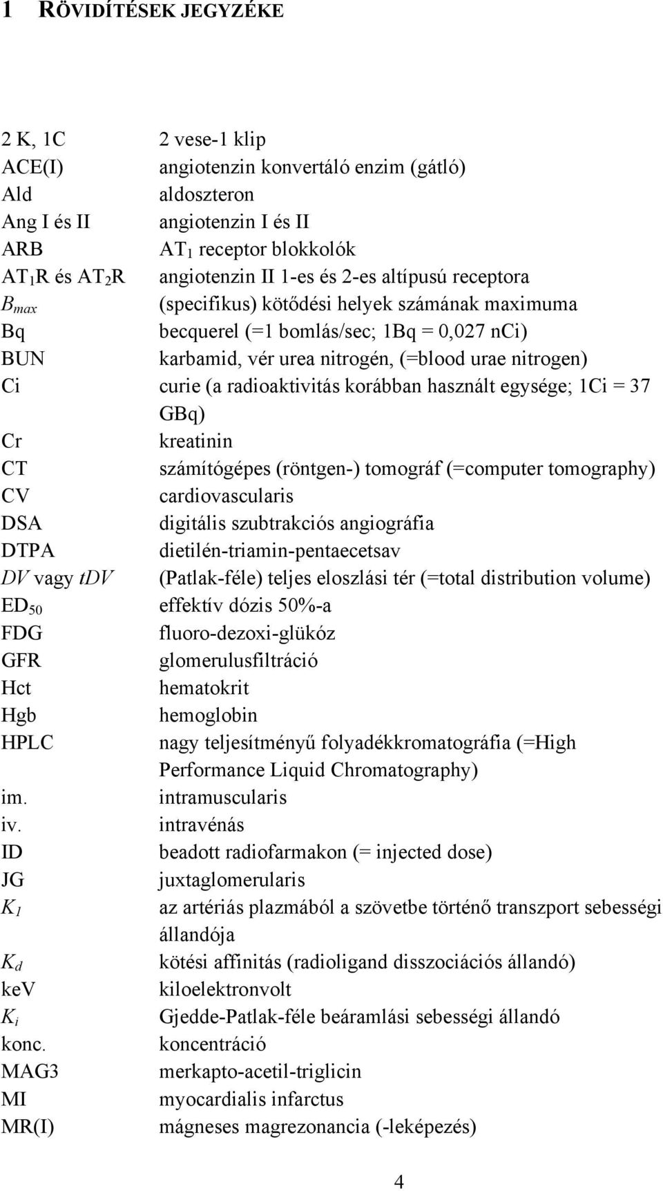 radioaktivitás korábban használt egysége; 1Ci = 37 GBq) Cr kreatinin CT számítógépes (röntgen-) tomográf (=computer tomography) CV cardiovascularis DSA digitális szubtrakciós angiográfia DTPA