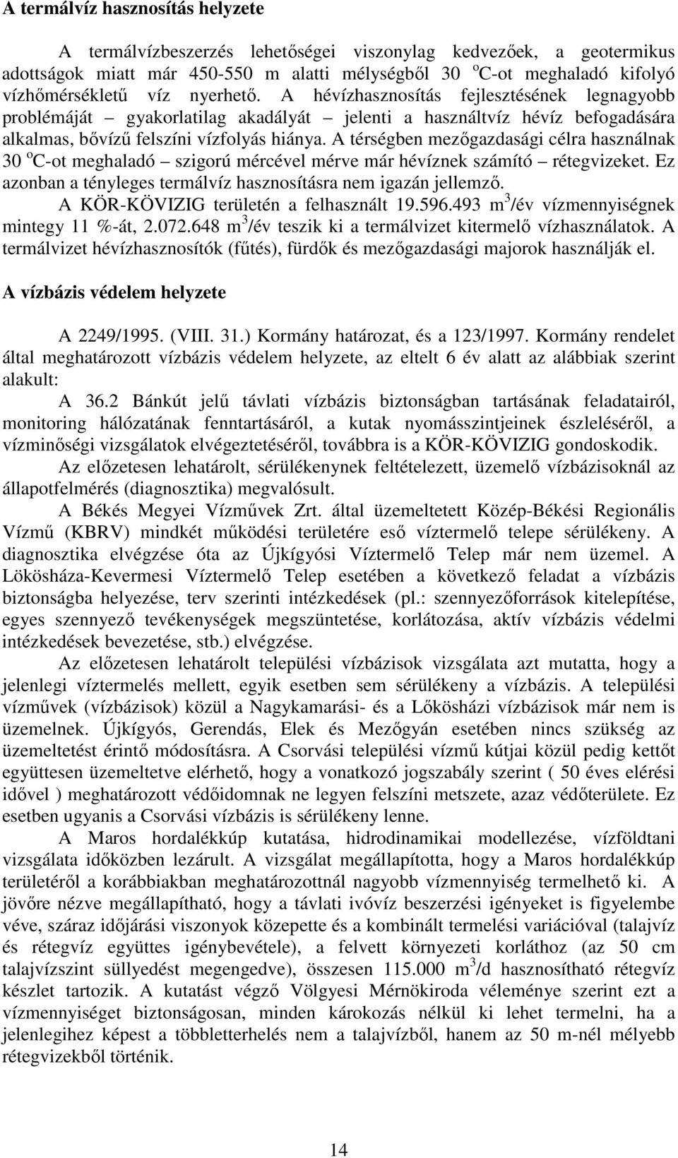 A térségben mezőgazdasági célra használnak 30 o C-ot meghaladó szigorú mércével mérve már hévíznek számító rétegvizeket. Ez azonban a tényleges termálvíz hasznosításra nem igazán jellemző.