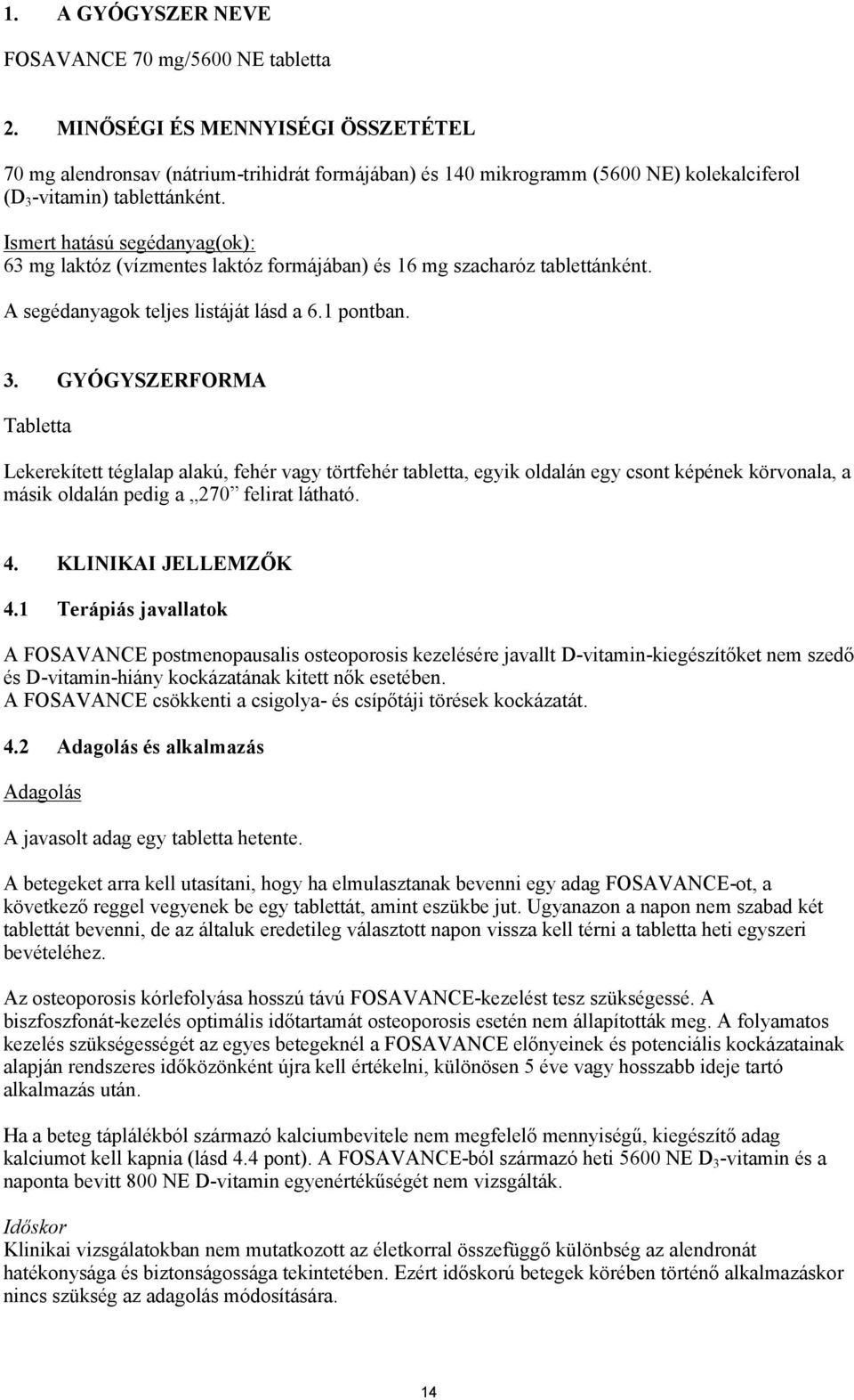 Ismert hatású segédanyag(ok): 63 mg laktóz (vízmentes laktóz formájában) és 16 mg szacharóz tablettánként. A segédanyagok teljes listáját lásd a 6.1 pontban. 3.