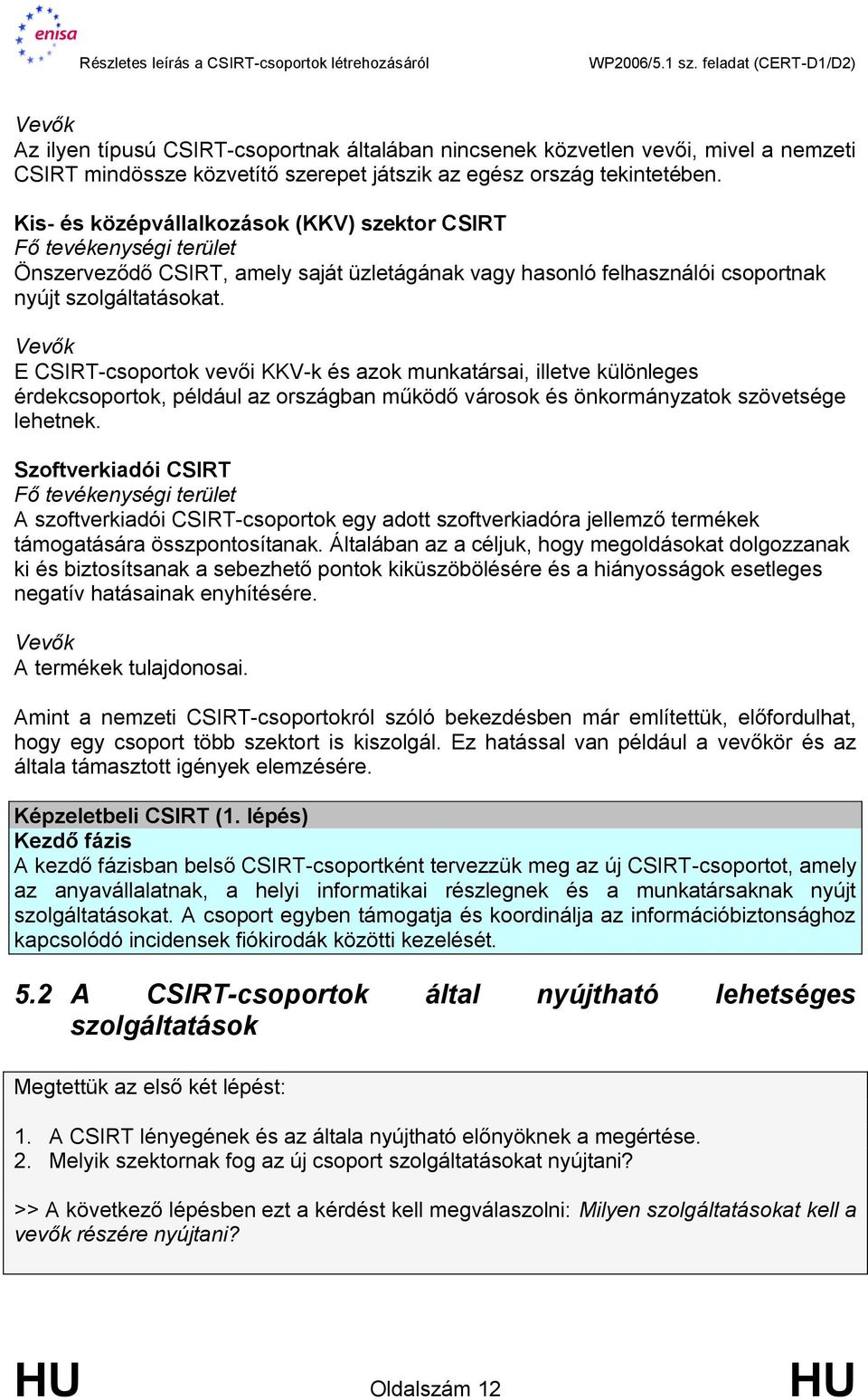 Vevők E CSIRT-csoportok vevői KKV-k és azok munkatársai, illetve különleges érdekcsoportok, például az országban működő városok és önkormányzatok szövetsége lehetnek.