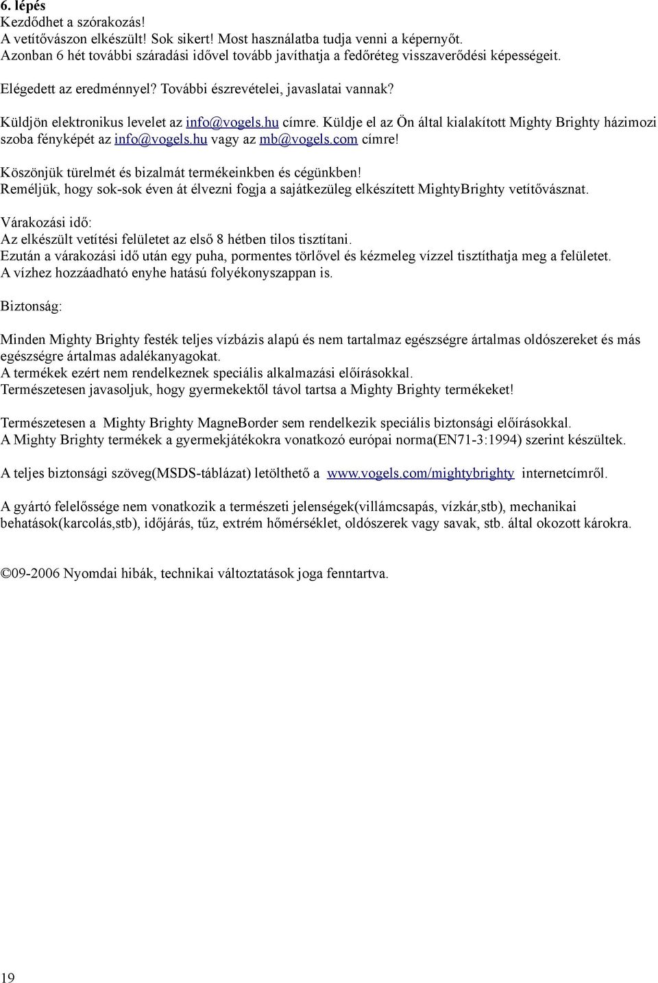 Küldjön elektronikus levelet az info@vogels.hu címre. Küldje el az Ön által kialakított Mighty Brighty házimozi szoba fényképét az info@vogels.hu vagy az mb@vogels.com címre!