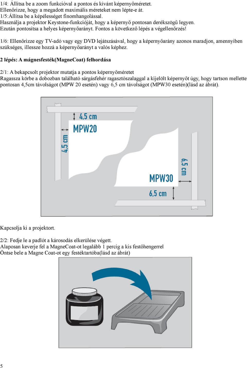 1/6: Ellenőrizze egy TV-adó vagy egy DVD lejátszásával, hogy a képernyőarány azonos maradjon, amennyiben szükséges, illessze hozzá a képernyőarányt a valós képhez.