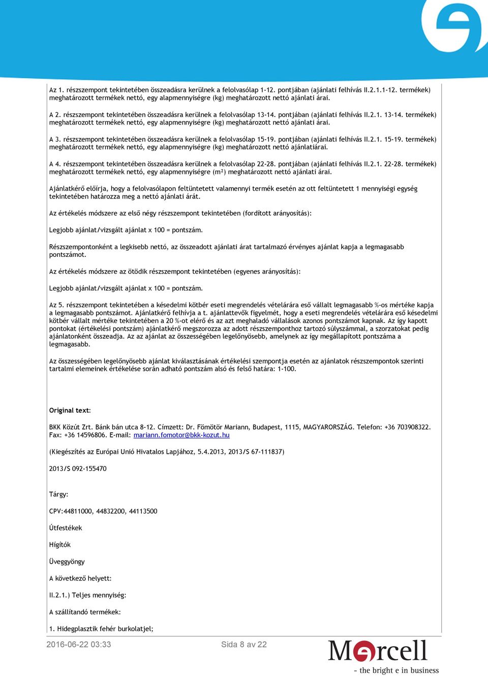 A 3. részszempont tekintetében összeadásra kerülnek a felolvasólap 15-19. pontjában (ajánlati felhívás II.2.1. 15-19. termékek) meghatározott termékek nettó, egy alapmennyiségre (kg) meghatározott nettó ajánlatiárai.