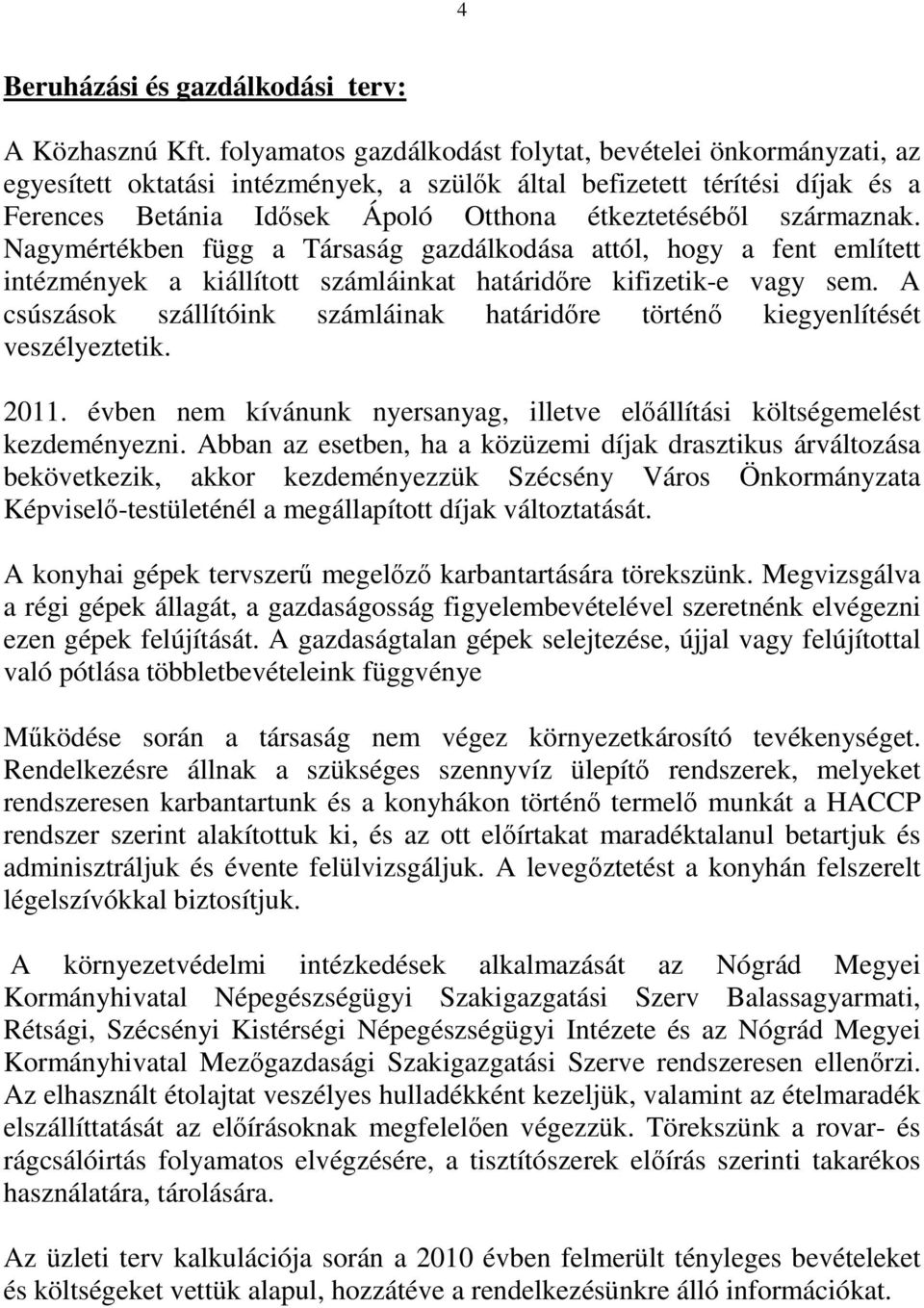 származnak. Nagymértékben függ a Társaság gazdálkodása attól, hogy a fent említett intézmények a kiállított számláinkat határidıre kifizetik-e vagy sem.