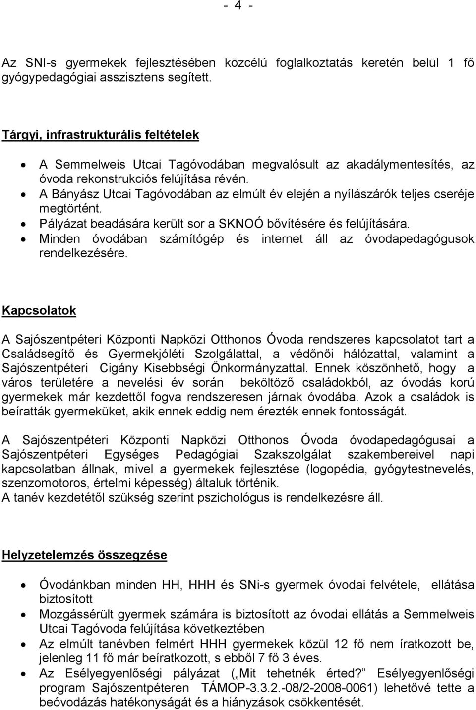 A Bányász Tagóvodában az elmúlt év elején a nyílászárók teljes cseréje megtörtént. Pályázat beadására került sor a SKNOÓ bıvítésére és felújítására.