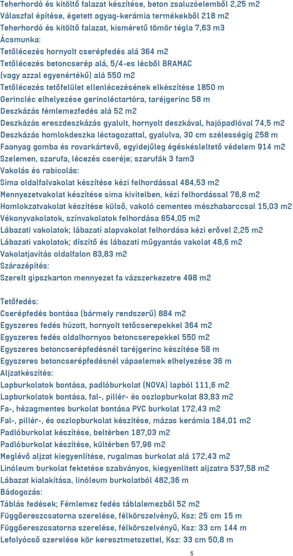 Gerincléc elhelyezése gerincléctartóra, taréjgerinc 58 m Deszkázás fémlemezfedés alá 52 m2 Deszkázás ereszdeszkázás gyalult, hornyolt deszkával, hajópadlóval 74,5 m2 Deszkázás homlokdeszka